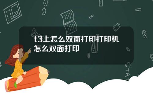 t3上怎么双面打印打印机怎么双面打印
