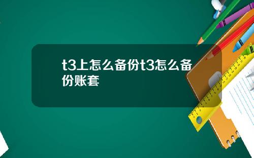 t3上怎么备份t3怎么备份账套