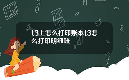 t3上怎么打印账本t3怎么打印明细账