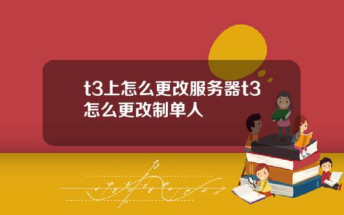 t3上怎么更改服务器t3怎么更改制单人