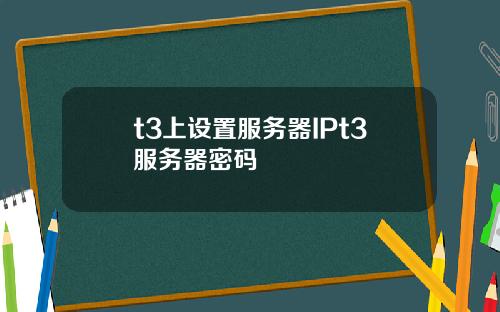 t3上设置服务器IPt3服务器密码