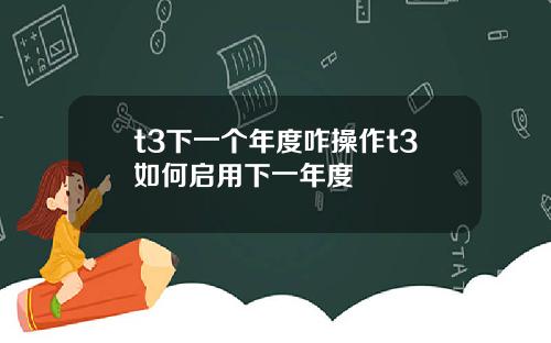 t3下一个年度咋操作t3如何启用下一年度