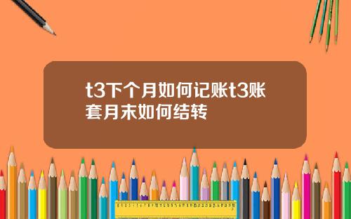 t3下个月如何记账t3账套月末如何结转