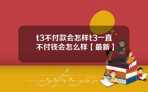 t3不付款会怎样t3一直不付钱会怎么样【最新】