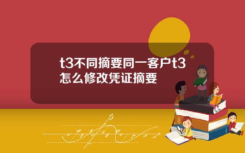 t3不同摘要同一客户t3怎么修改凭证摘要