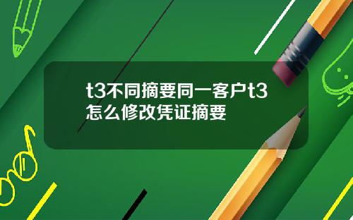 t3不同摘要同一客户t3怎么修改凭证摘要