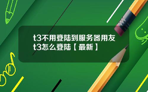 t3不用登陆到服务器用友t3怎么登陆【最新】