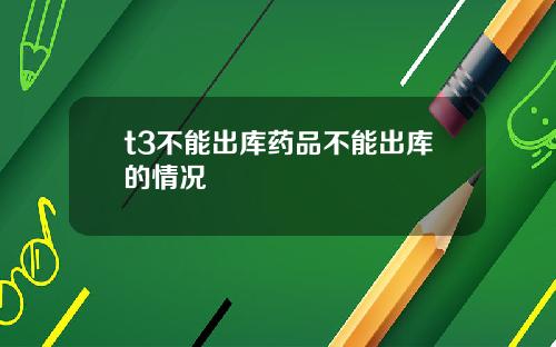 t3不能出库药品不能出库的情况