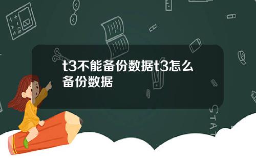 t3不能备份数据t3怎么备份数据