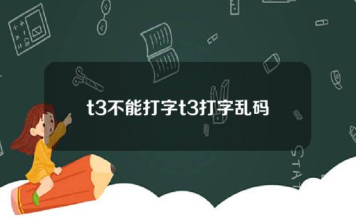 t3不能打字t3打字乱码