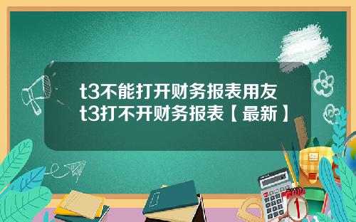 t3不能打开财务报表用友t3打不开财务报表【最新】