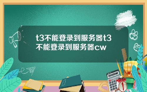 t3不能登录到服务器t3不能登录到服务器cw