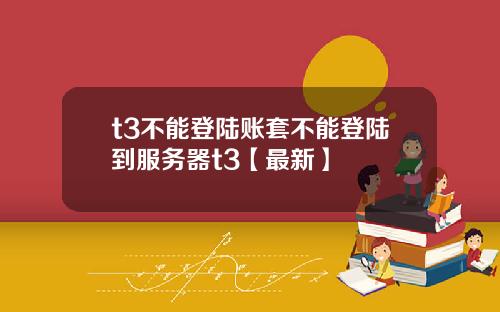 t3不能登陆账套不能登陆到服务器t3【最新】