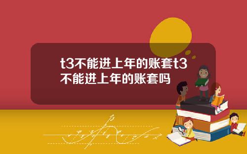 t3不能进上年的账套t3不能进上年的账套吗