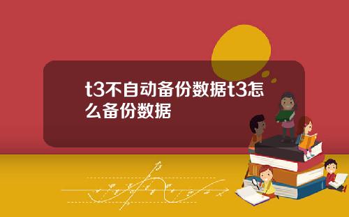 t3不自动备份数据t3怎么备份数据
