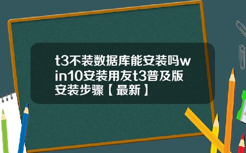 t3不装数据库能安装吗win10安装用友t3普及版安装步骤【最新】