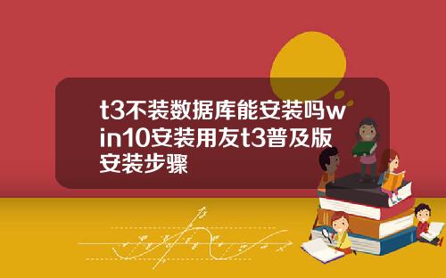 t3不装数据库能安装吗win10安装用友t3普及版安装步骤