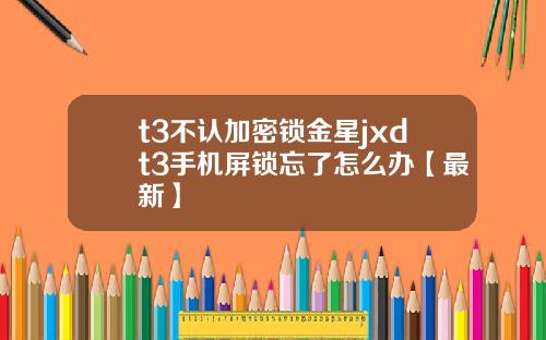 t3不认加密锁金星jxdt3手机屏锁忘了怎么办【最新】