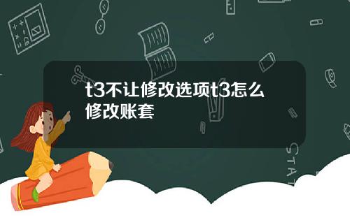 t3不让修改选项t3怎么修改账套