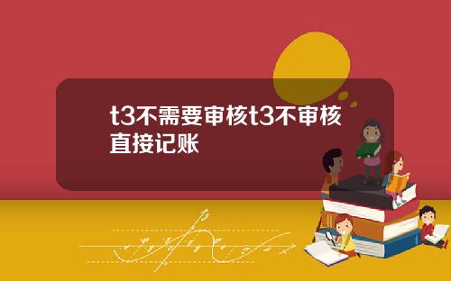 t3不需要审核t3不审核直接记账