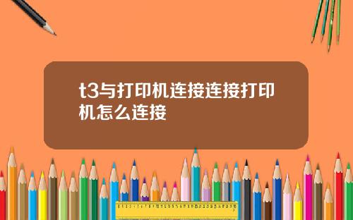 t3与打印机连接连接打印机怎么连接
