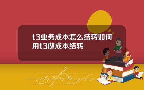t3业务成本怎么结转如何用t3做成本结转