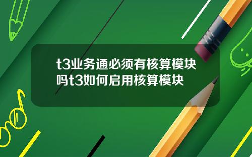 t3业务通必须有核算模块吗t3如何启用核算模块