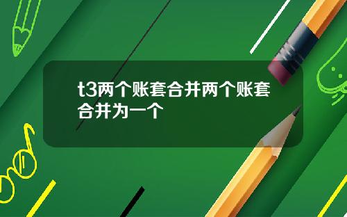 t3两个账套合并两个账套合并为一个