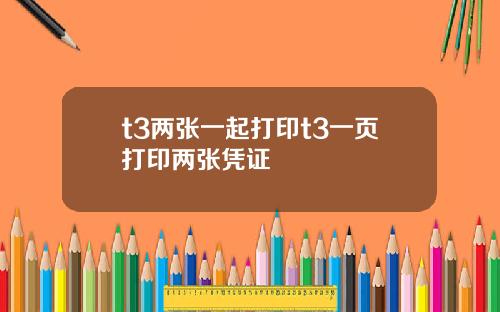 t3两张一起打印t3一页打印两张凭证