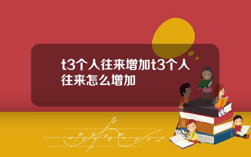 t3个人往来增加t3个人往来怎么增加