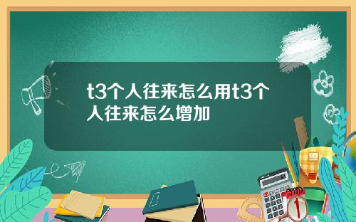 t3个人往来怎么用t3个人往来怎么增加