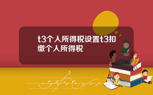 t3个人所得税设置t3扣缴个人所得税