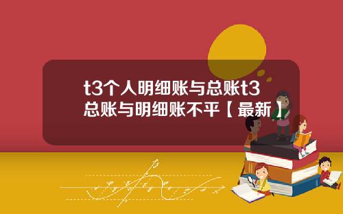 t3个人明细账与总账t3总账与明细账不平【最新】