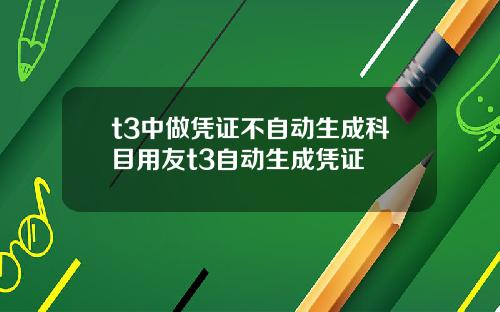 t3中做凭证不自动生成科目用友t3自动生成凭证
