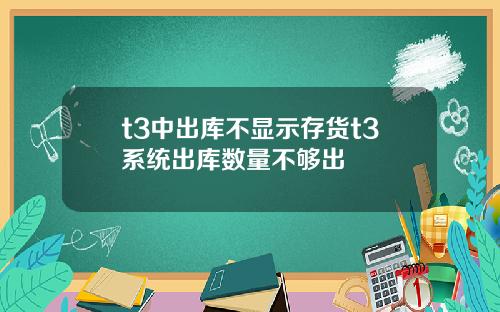t3中出库不显示存货t3系统出库数量不够出