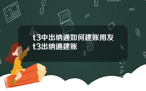 t3中出纳通如何建账用友t3出纳通建账