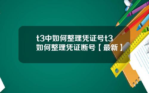 t3中如何整理凭证号t3如何整理凭证断号【最新】