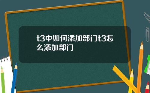 t3中如何添加部门t3怎么添加部门