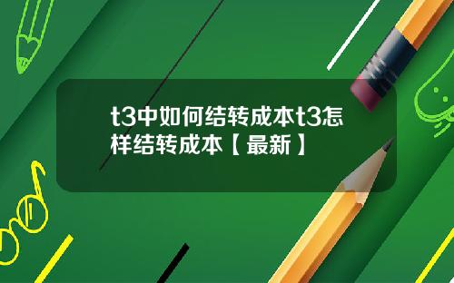 t3中如何结转成本t3怎样结转成本【最新】