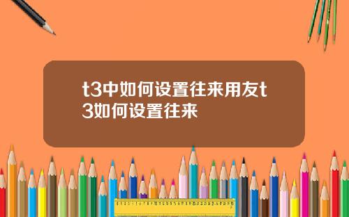 t3中如何设置往来用友t3如何设置往来
