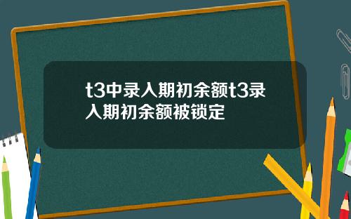 t3中录入期初余额t3录入期初余额被锁定