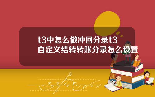 t3中怎么做冲回分录t3自定义结转转账分录怎么设置