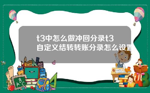 t3中怎么做冲回分录t3自定义结转转账分录怎么设置