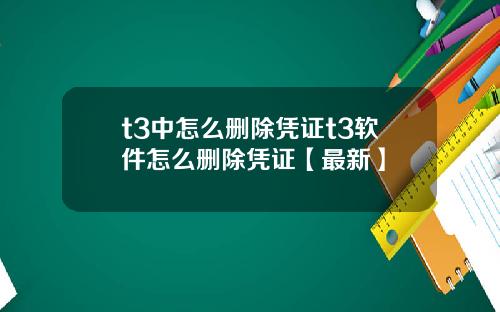 t3中怎么删除凭证t3软件怎么删除凭证【最新】