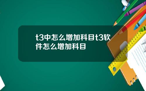 t3中怎么增加科目t3软件怎么增加科目