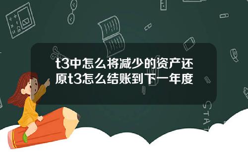 t3中怎么将减少的资产还原t3怎么结账到下一年度