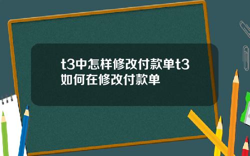 t3中怎样修改付款单t3如何在修改付款单