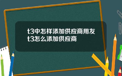 t3中怎样添加供应商用友t3怎么添加供应商
