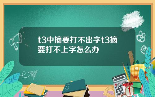 t3中摘要打不出字t3摘要打不上字怎么办