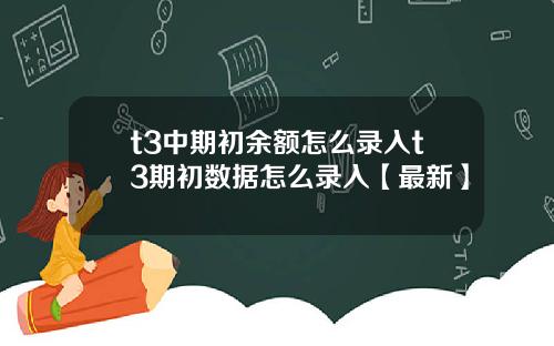 t3中期初余额怎么录入t3期初数据怎么录入【最新】
